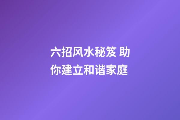 六招风水秘笈 助你建立和谐家庭